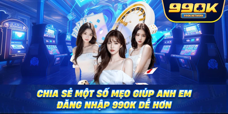 Chia sẻ một số mẹo giúp anh em đăng nhập 99OK dễ hơn