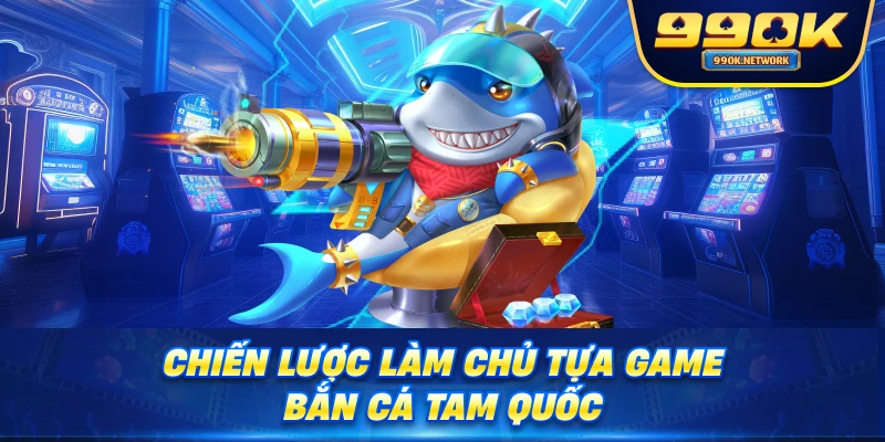 Chiến lược làm chủ tựa game bắn cá tam quốc