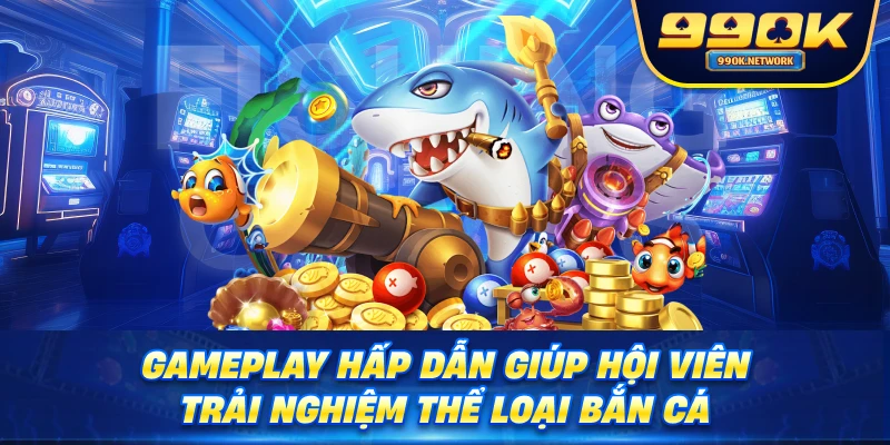 Gameplay hấp dẫn giúp hội viên trải nghiệm thể loại bắn cá