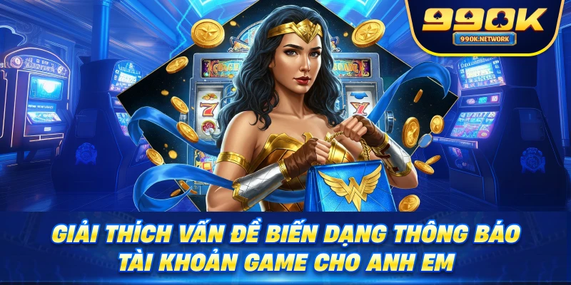 Giải thích vấn đề biến dạng thông báo tài khoản game cho anh em 