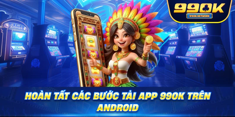 Hoàn tất các bước tải app 99OK trên Android