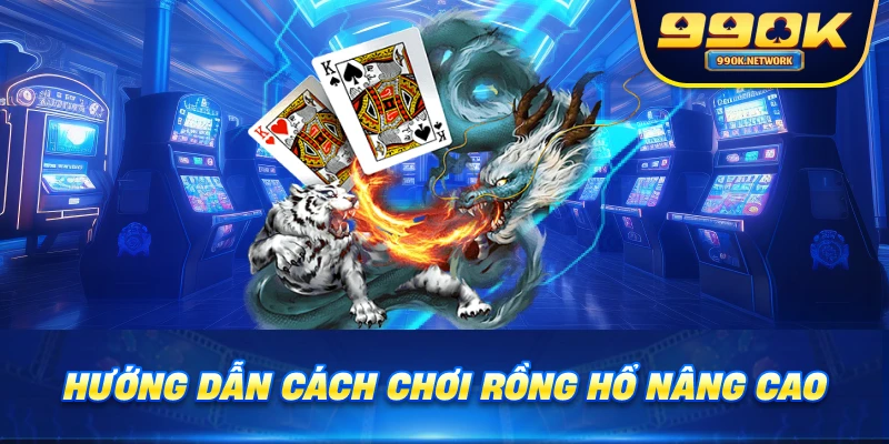 Hướng dẫn cách chơi rồng hổ nâng cao