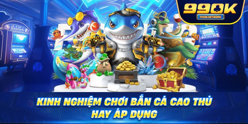 Kinh nghiệm chơi bắn cá cao thủ hay áp dụng