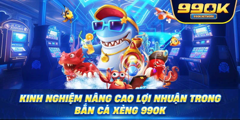Kinh nghiệm nâng cao lợi nhuận trong Bắn Cá Xèng 99OK