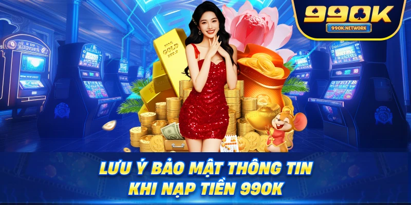 Lưu ý bảo mật thông tin khi nạp tiền 99OK 