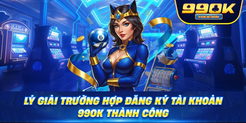 Lý giải trường hợp đăng ký tài khoản 99ok thành công 
