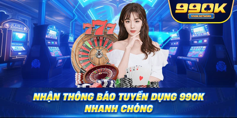 Nhận thông báo tuyển dụng 99OK nhanh chóng