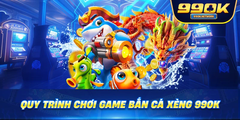 Quy trình chơi game Bắn Cá Xèng 99OK