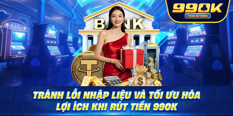 Tránh lỗi nhập liệu và tối ưu hóa lợi ích khi rút tiền 99OK