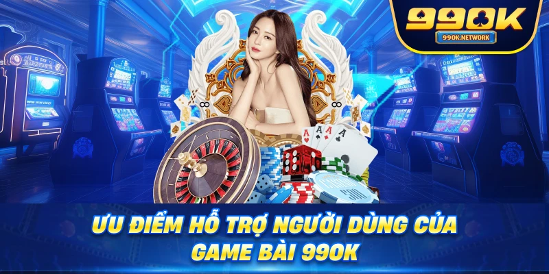 Ưu điểm hỗ trợ người dùng của game bài 99OK