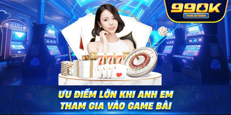 Ưu điểm lớn khi anh em tham gia vào game bài