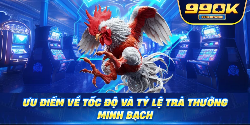 Ưu điểm về tốc độ và tỷ lệ trả thưởng minh bạch