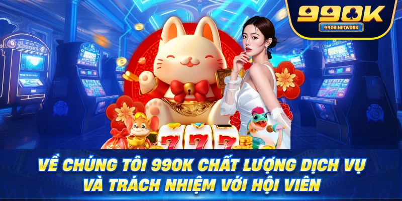 Về chúng tôi 99ok chất lượng dịch vụ và trách nhiệm với hội viên