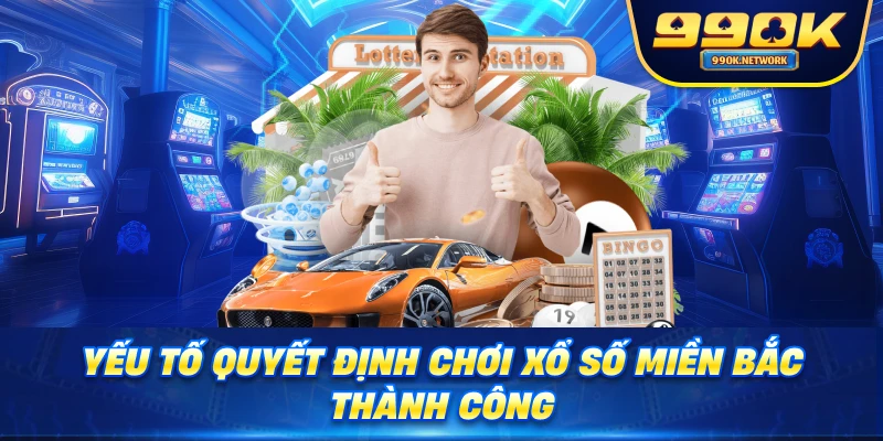 Yếu tố quyết định chơi xổ số miền Bắc thành công